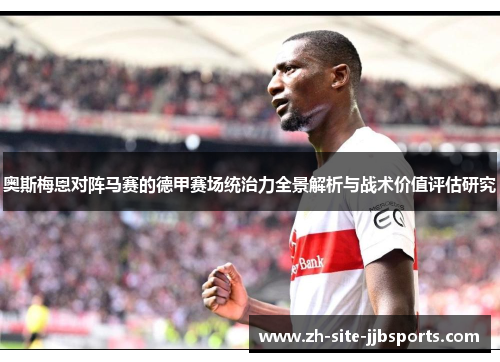 奥斯梅恩对阵马赛的德甲赛场统治力全景解析与战术价值评估研究