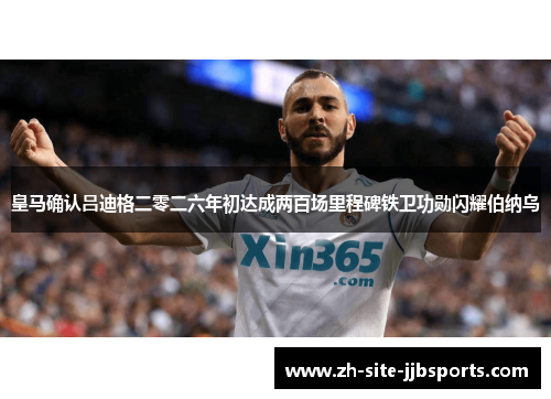 皇马确认吕迪格二零二六年初达成两百场里程碑铁卫功勋闪耀伯纳乌